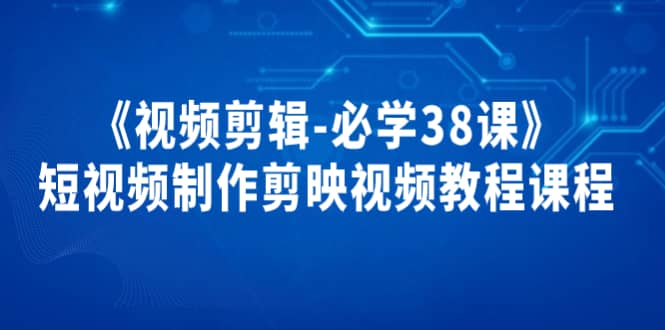 《视频剪辑-必学38课》短视频制作剪映视频教程课程-星璨学社