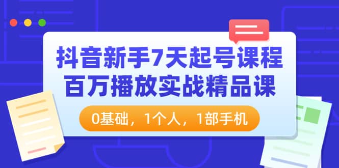 抖音新手7天起号课程：百万播放实战精品课，0基础，1个人，1部手机-星璨学社