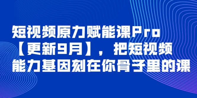 短视频原力赋能课Pro【更新9月】，把短视频能力基因刻在你骨子里的课-星璨学社