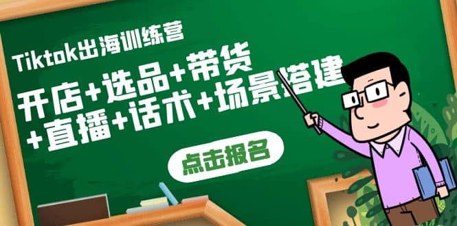 Tiktok出海训练营：开店 选品 带货 直播 话术 场景搭建-星璨学社