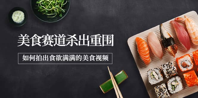 2022年8月最新美食赛道杀出重围，如何拍出食欲满满的美食视频-星璨学社