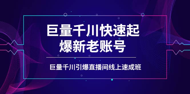 如何通过巨量千川快速起爆新老账号，巨量千川引爆直播间线上速成班-星璨学社