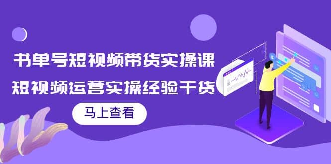 书单号短视频带货实操课：短视频运营实操经验干货分享-星璨学社