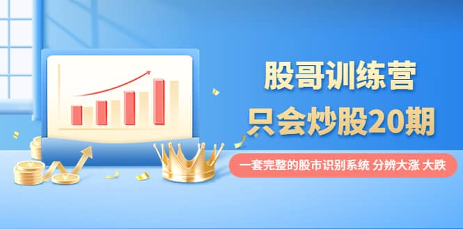 股哥训练营·只会炒股20期：一套完整的股市识别系统，分辨大涨、大跌-星璨学社