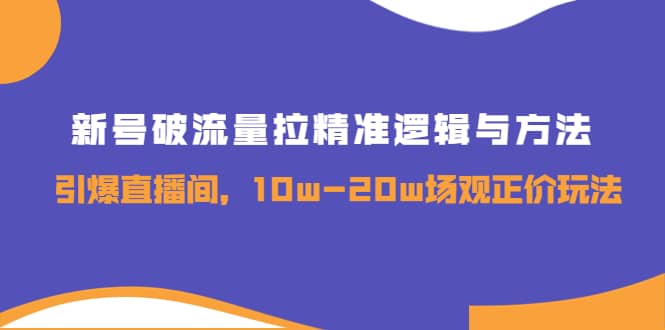 新号破流量拉精准逻辑与方法，引爆直播间，10w-20w场观正价玩法-星璨学社