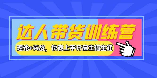 达人带货训练营，理论 实战，快速上手开启主播生涯！-星璨学社