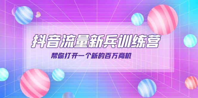抖音群爆俱乐部-抖音流量新兵训练营：帮你打开一个新的百万商机-星璨学社