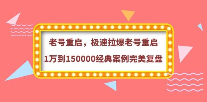 老号重启，极速拉爆老号重启1万到150000经典案例完美复盘-星璨学社