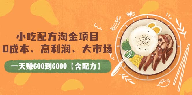 小吃配方淘金项目：0成本、高利润、大市场，一天赚600到6000【含配方】-星璨学社