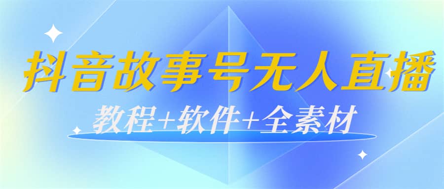 外边698的抖音故事号无人直播：6千人在线一天变现200（教程 软件 全素材）-星璨学社