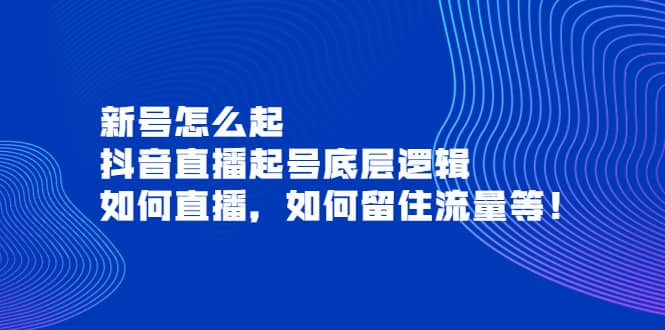 新号怎么起，抖音直播起号底层逻辑，如何直播，如何留住流量等-星璨学社