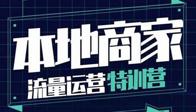 本地商家流量运营特训营，四大板块30节，本地实体商家必看课程-星璨学社
