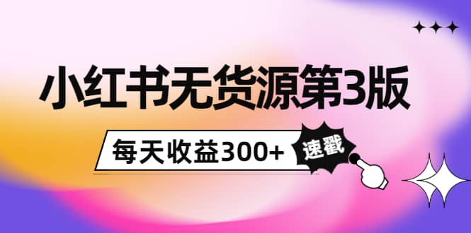 小红书无货源第3版，0投入起店，无脑图文精细化玩法-星璨学社