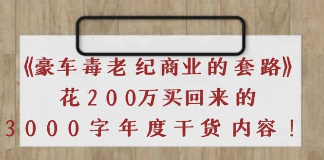 《豪车毒老纪 商业的套路》花200万买回来的，3000字年度干货内容-星璨学社
