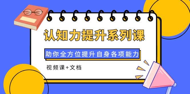 认知力提升系列课：助你全方位提升自身各项能力（视频课 文档）-星璨学社