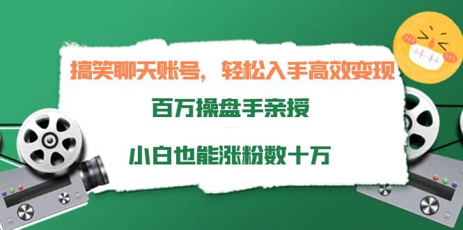 搞笑聊天账号，轻松入手高效变现，百万操盘手亲授，小白也能涨粉数十万-星璨学社