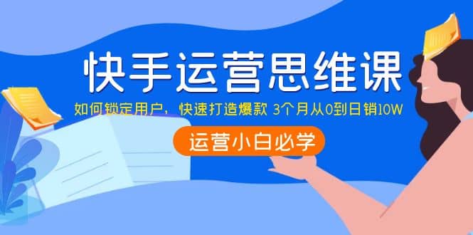 快手运营思维课：如何锁定用户，快速打造爆款-星璨学社