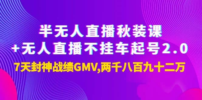 半无人直播秋装课 无人直播不挂车起号2.0：7天封神战绩GMV两千八百九十二万-星璨学社