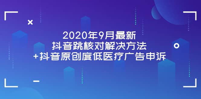 2020年9月最新抖音跳核对解决方法 抖音原创度低医疗广告申诉-星璨学社