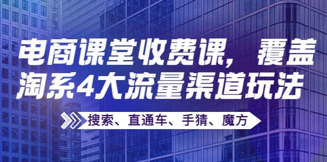 某电商课堂收费课，覆盖淘系4大流量渠道玩法【搜索、直通车、手猜、魔方】-星璨学社