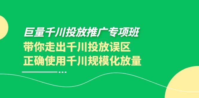 巨量千川投放推广专项班，带你走出千川投放误区正确使用千川规模化放量-星璨学社