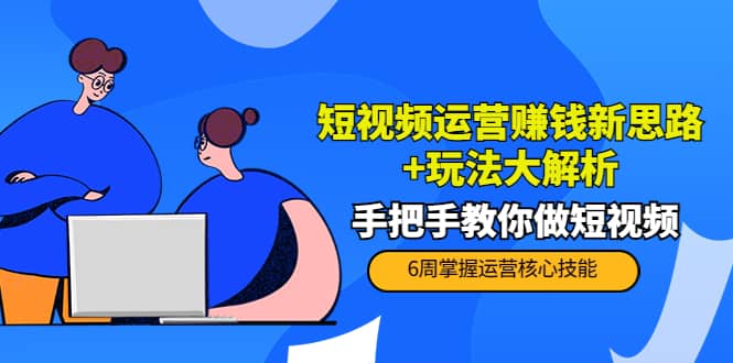 短视频运营赚钱新思路 玩法大解析：手把手教你做短视频【PETER最新更新中】-星璨学社