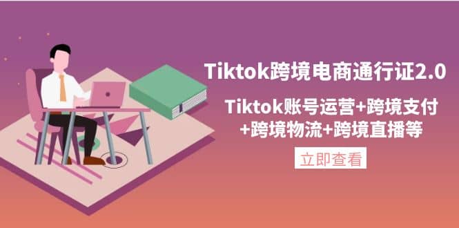 Tiktok跨境电商通行证2.0，Tiktok账号运营 跨境支付 跨境物流 跨境直播等-星璨学社