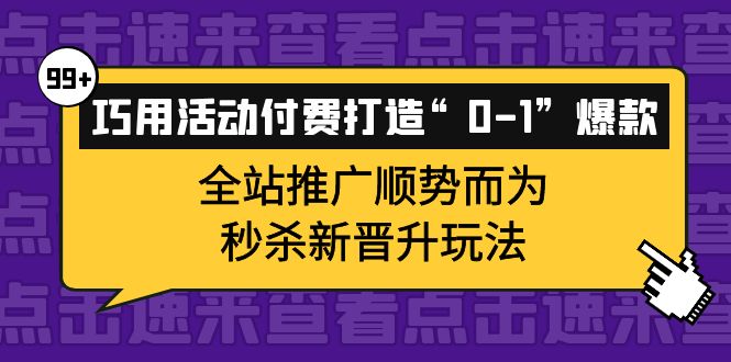 巧用活动付费打造“0-1”爆款，全站推广顺势而为，秒杀新晋升玩法-星璨学社
