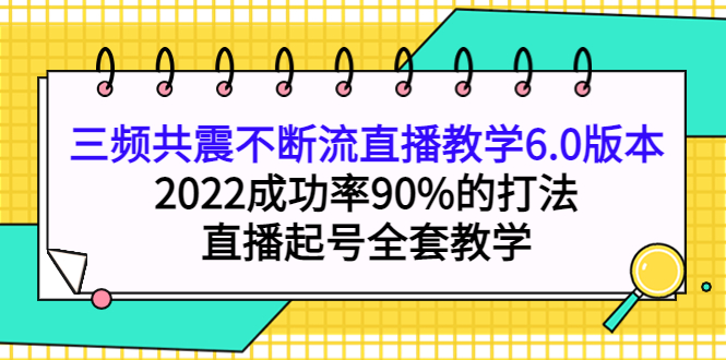 三频共震不断流直播教学6.0版本，2022成功率90%的打法，直播起号全套教学-星璨学社