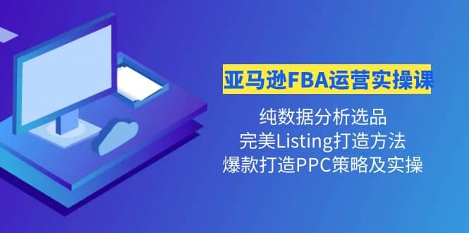 亚马逊FBA运营实操课 纯数据分析选品 完美Listing打造 爆款打造PPC策略实操-星璨学社