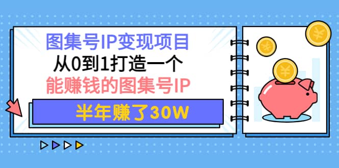 图集号IP变现项目：从0到1打造一个能赚钱的图集号IP-星璨学社