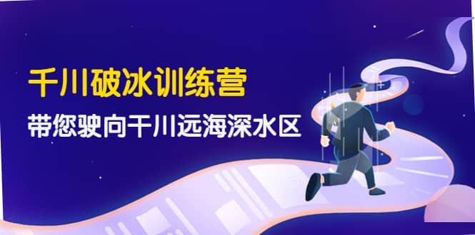 千川破冰训练营，带您驶向干川远海深水区-价值499元-星璨学社