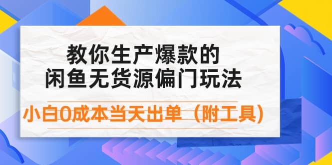 外面卖1999生产闲鱼爆款的无货源偏门玩法，小白0成本当天出单（附工具）-星璨学社