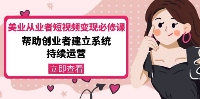 美业从业者短视频变现必修课：帮助创业者建立系统持续运营-价值3990元-星璨学社