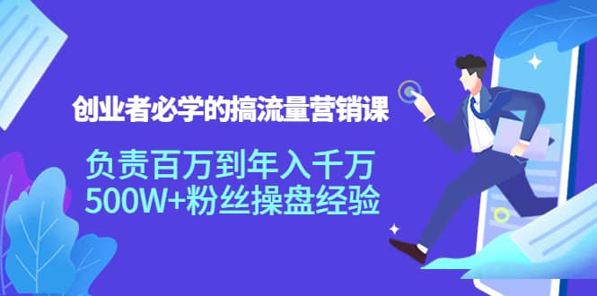 创业者必学的搞流量营销课：负责百万到年入千万，500W 粉丝操盘经验-星璨学社