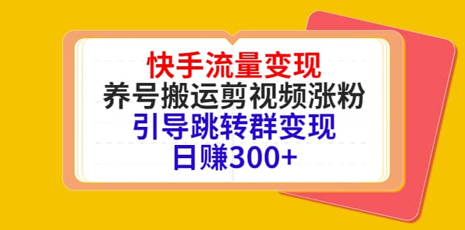 快手流量变现，养号搬运剪视频涨粉，引导跳转群变现日赚300-星璨学社