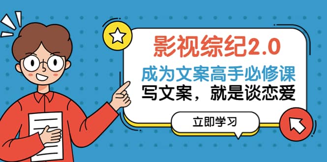 影视综纪2.0·成为文案高手必修课：写文案，就是谈恋爱（20节课）-星璨学社