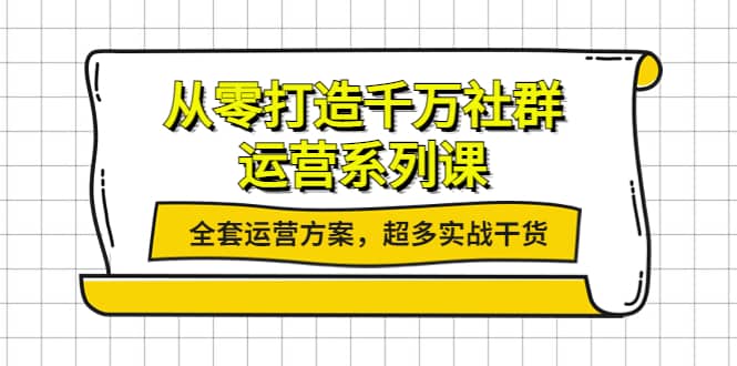 从零打造千万社群-运营系列课：全套运营方案，超多实战干货-星璨学社