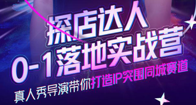 探店达人0-1落地实战营，真人秀导演带你打造IP突围同城赛道-价值1199元-星璨学社