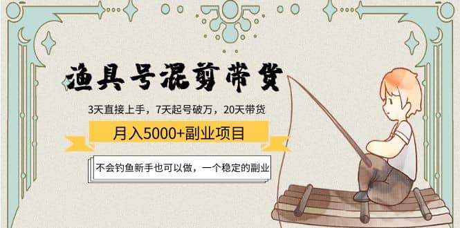 渔具号混剪带货项目：新手也可以做，一个稳定的副业-星璨学社