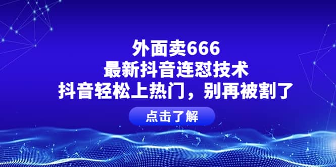 外面卖666的最新抖音连怼技术，抖音轻松上热门，别再被割了-星璨学社
