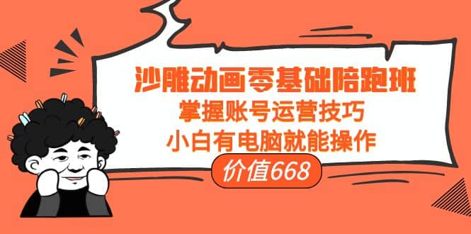 沙雕动画零基础陪跑班，掌握账号运营技巧，小白有电脑就能操作（价值668）-星璨学社