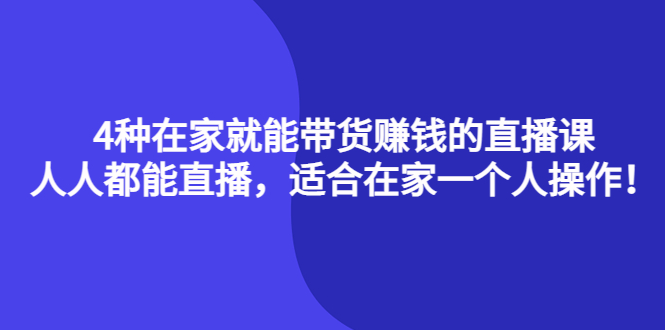 4种在家就能带货赚钱的直播课，人人都能直播，适合在家一个人操作！-星璨学社