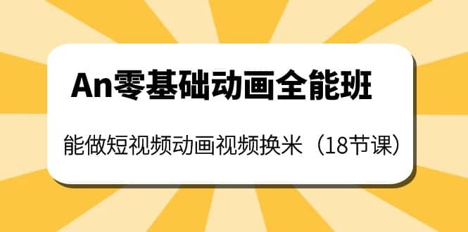 An零基础动画全能班：能做短视频动画视频换米（18节课）-星璨学社