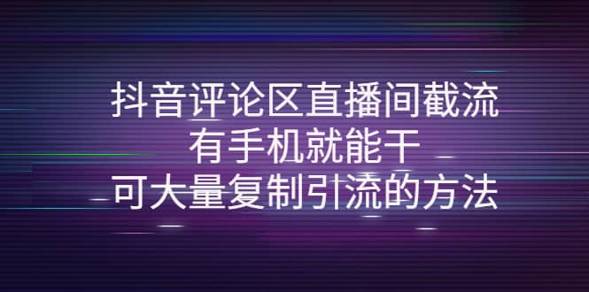 抖音评论区直播间截流，有手机就能干，可大量复制引流的方法-星璨学社