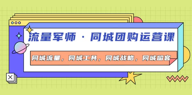 同城团购运营课，同城流量，同城工具，同城战略，同城留客-星璨学社