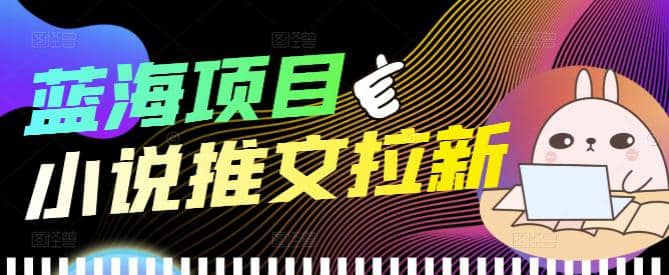 外面收费6880的小说推文拉新项目，个人工作室可批量做【详细教程】-星璨学社