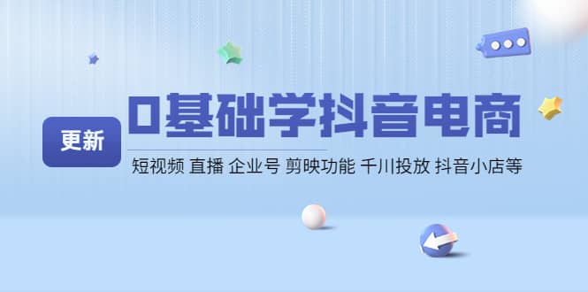 0基础学抖音电商【更新】短视频 直播 企业号 剪映功能 千川投放 抖音小店等-星璨学社