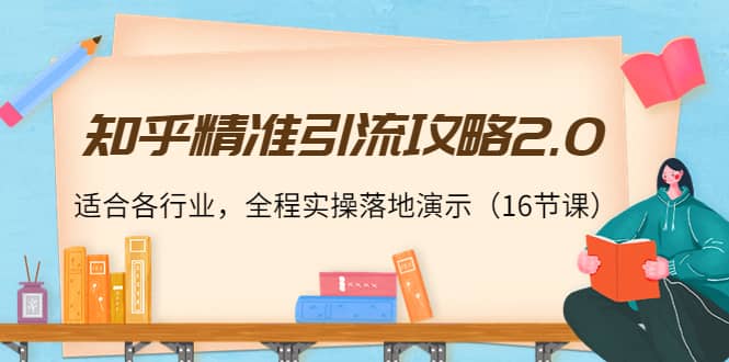 知乎精准引流攻略2.0，适合各行业，全程实操落地演示（16节课）-星璨学社
