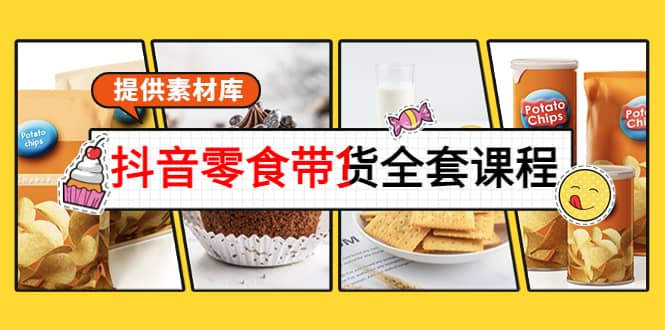 抖音零食带货全套课程：从0到1搭建账号，涨粉卖货（提供素材库）-星璨学社